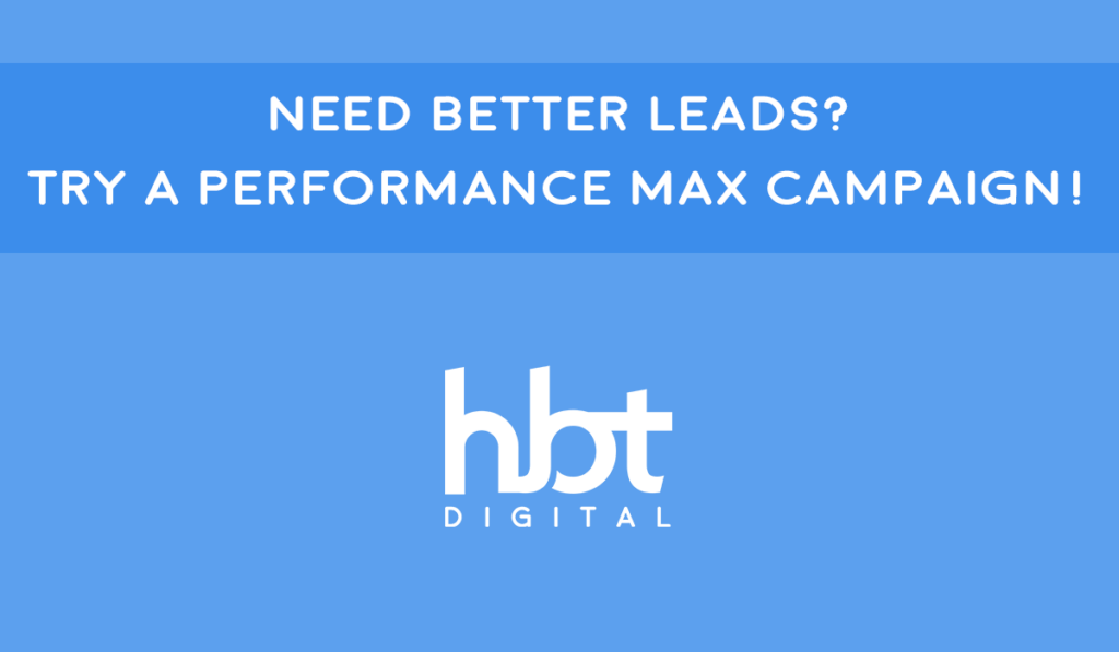 Need Better Leads? Try a Performance Max Campaign!